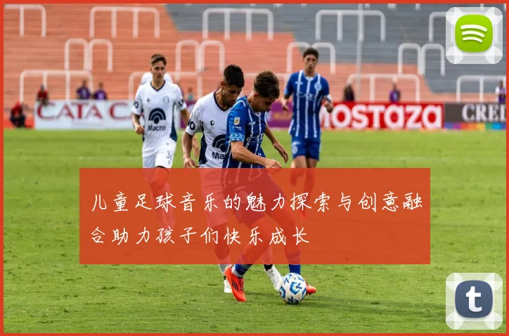 儿童足球音乐的魅力探索与创意融合助力孩子们快乐成长