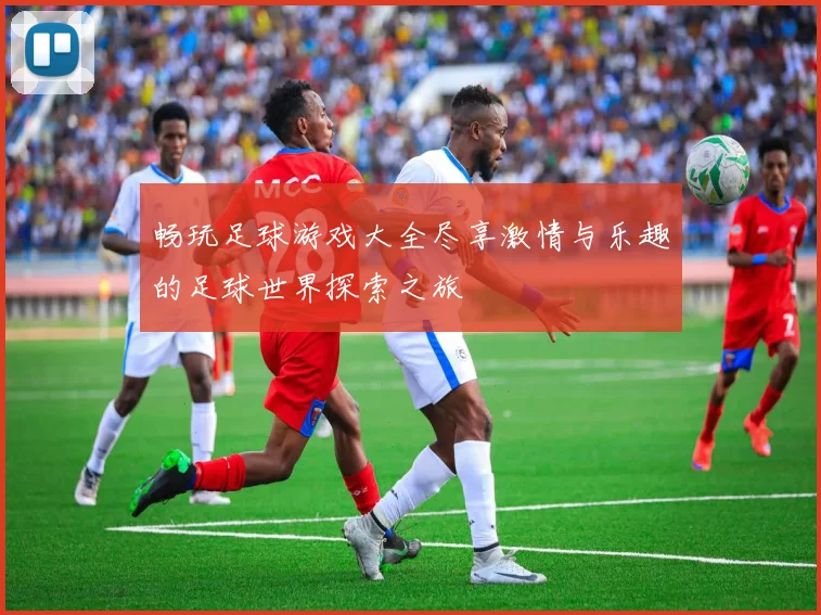 畅玩足球游戏大全尽享激情与乐趣的足球世界探索之旅