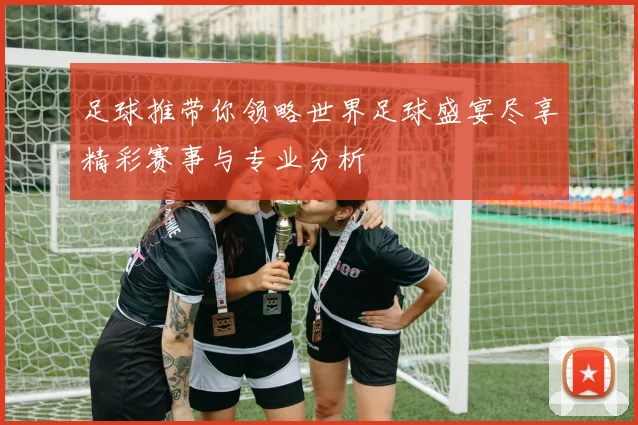 足球推带你领略世界足球盛宴尽享精彩赛事与专业分析