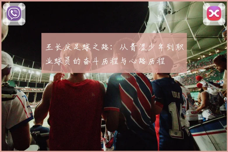 王长庆足球之路：从青涩少年到职业球员的奋斗历程与心路历程