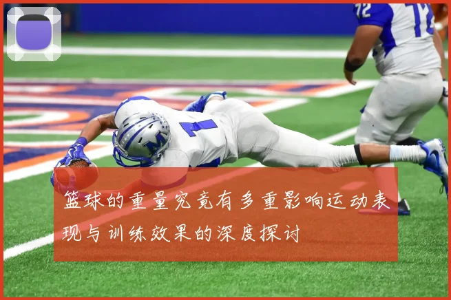 篮球的重量究竟有多重影响运动表现与训练效果的深度探讨