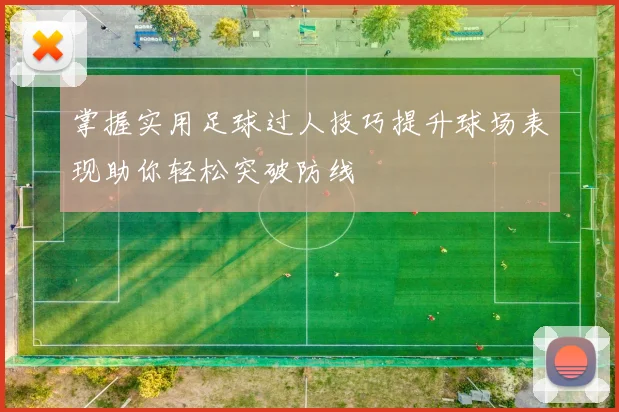 掌握实用足球过人技巧提升球场表现助你轻松突破防线
