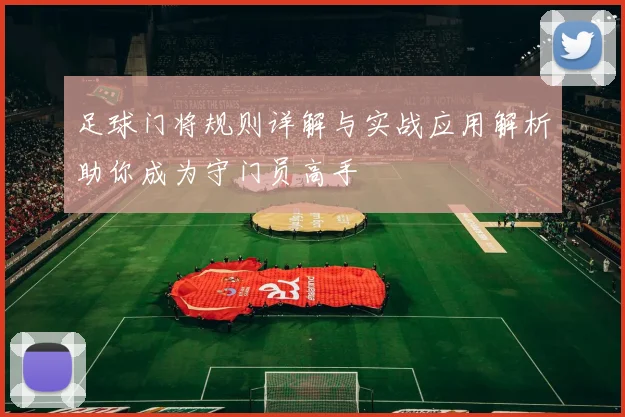 足球门将规则详解与实战应用解析助你成为守门员高手