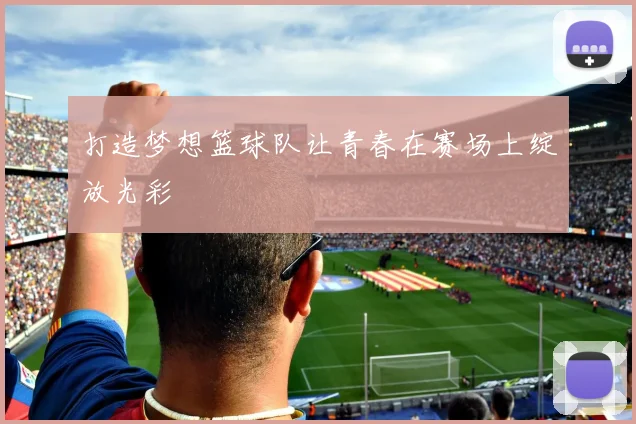 打造梦想篮球队让青春在赛场上绽放光彩