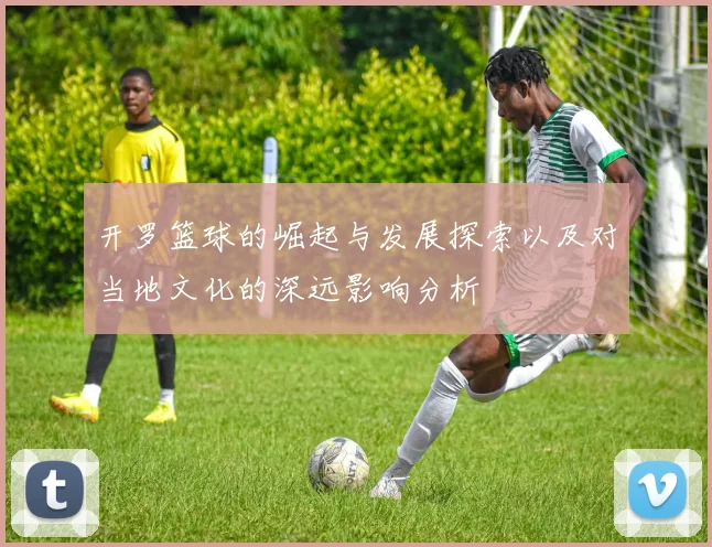 开罗篮球的崛起与发展探索以及对当地文化的深远影响分析