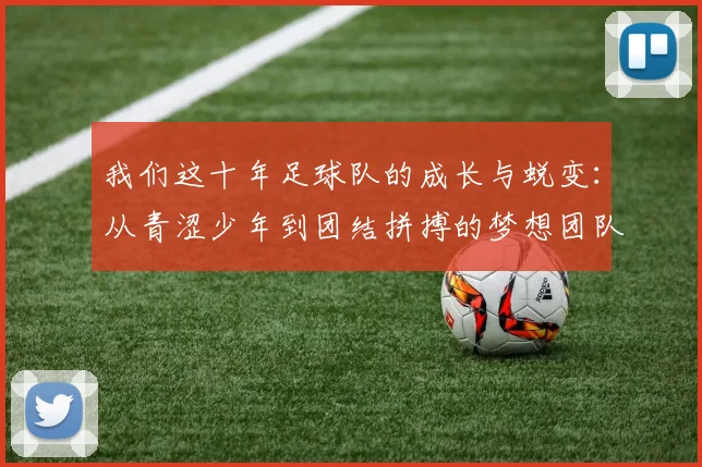 我们这十年足球队的成长与蜕变：从青涩少年到团结拼搏的梦想团队