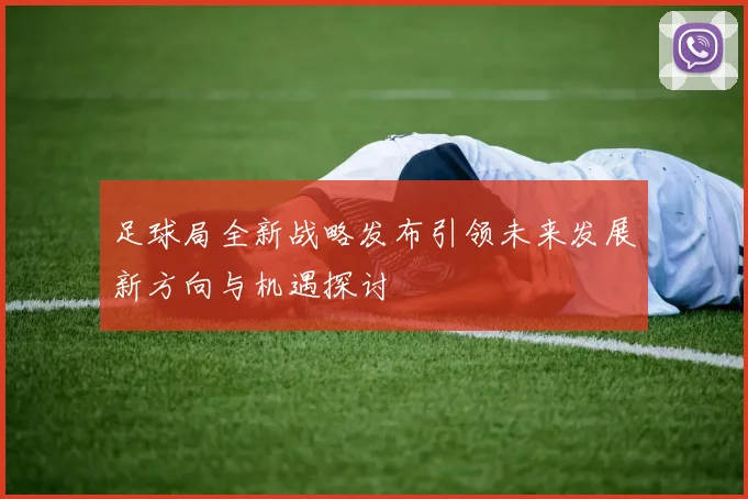 足球局全新战略发布引领未来发展新方向与机遇探讨